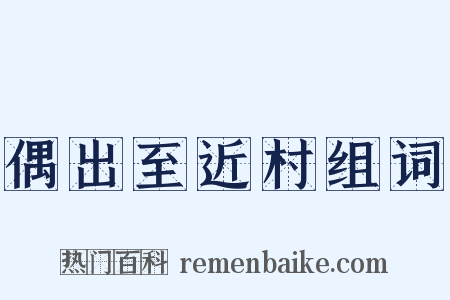 偶出至近村组词是什么意思的图片